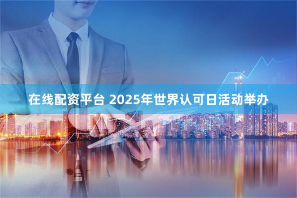 在线配资平台 2025年世界认可日活动举办