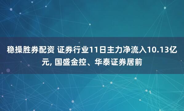 稳操胜券配资 证券行业11日主力净流入10.13亿元, 国盛金控、华泰证券居前
