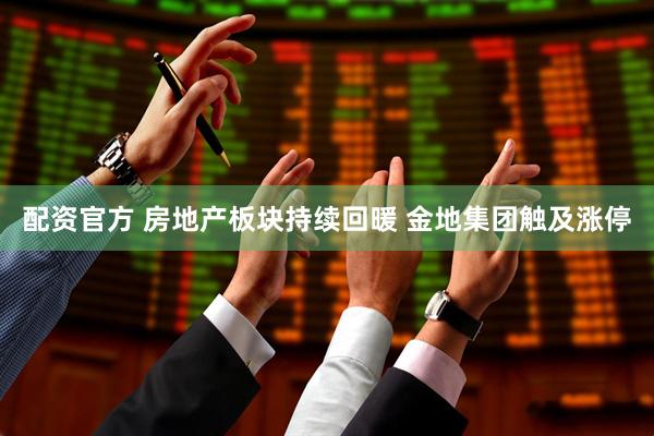 配资官方 房地产板块持续回暖 金地集团触及涨停